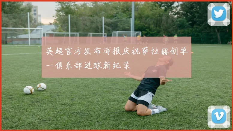 英超官方发布海报庆祝萨拉赫创单一俱乐部进球新纪录