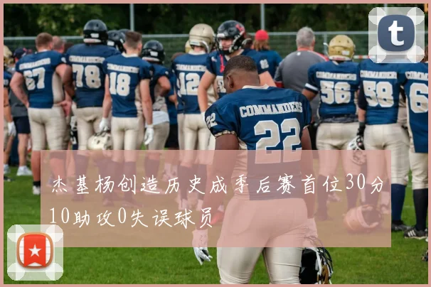 杰基杨创造历史成季后赛首位30分10助攻0失误球员