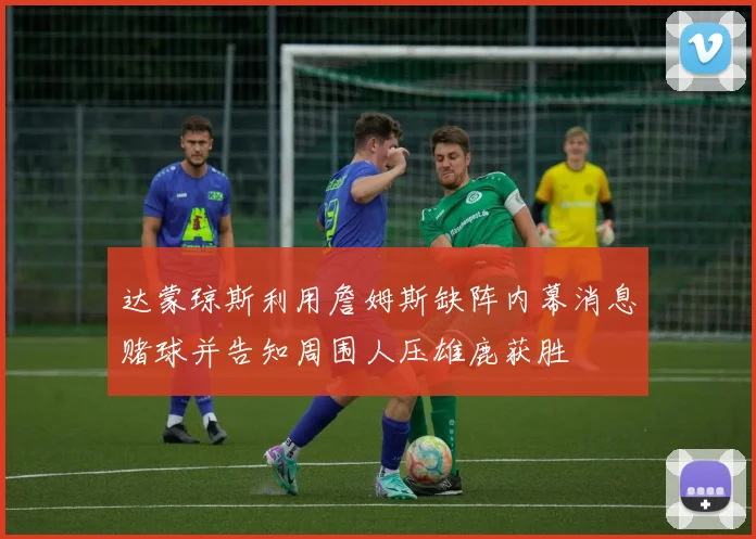 达蒙琼斯利用詹姆斯缺阵内幕消息赌球并告知周围人压雄鹿获胜