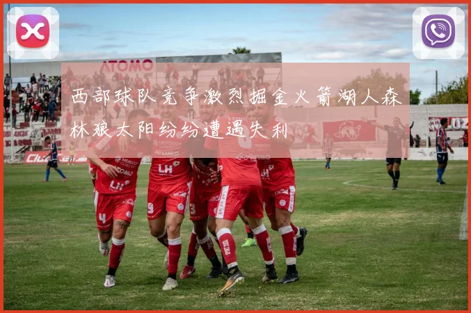 西部球队竞争激烈掘金火箭湖人森林狼太阳纷纷遭遇失利