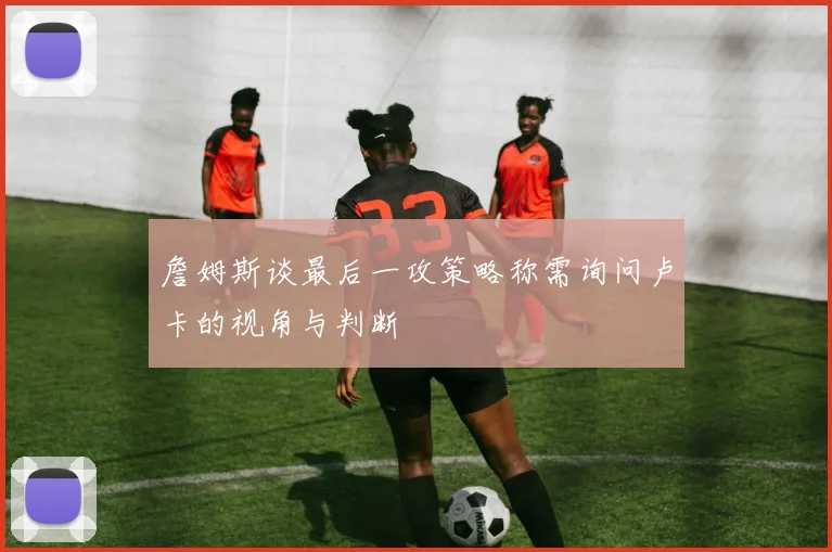 詹姆斯谈最后一攻策略称需询问卢卡的视角与判断