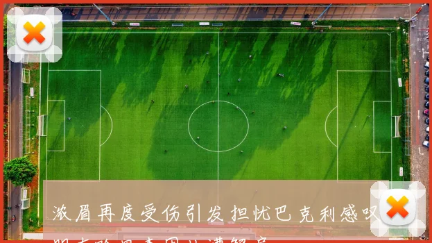 浓眉再度受伤引发担忧巴克利感叹朋友哈里森因此遭解雇