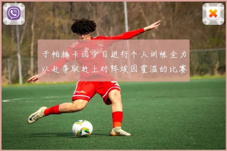 于帕梅卡诺今日进行个人训练全力以赴争取赶上对阵埃因霍温的比赛