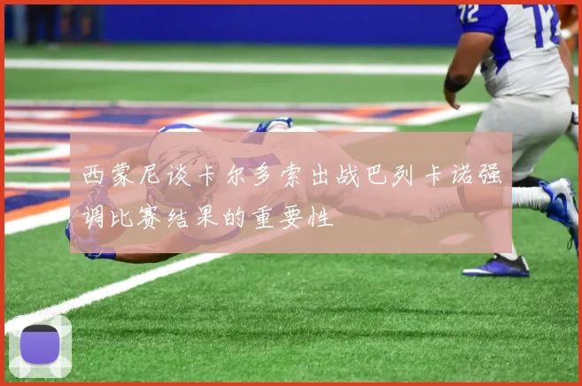 西蒙尼谈卡尔多索出战巴列卡诺强调比赛结果的重要性
