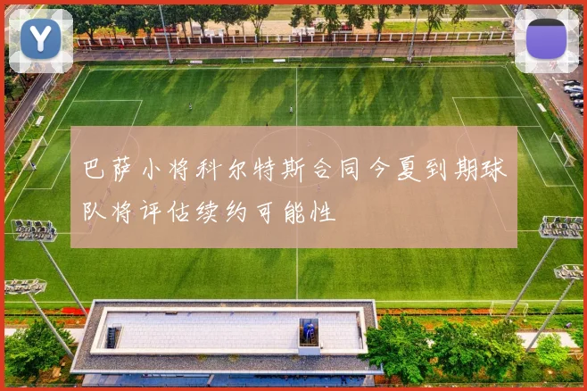 巴萨小将科尔特斯合同今夏到期球队将评估续约可能性