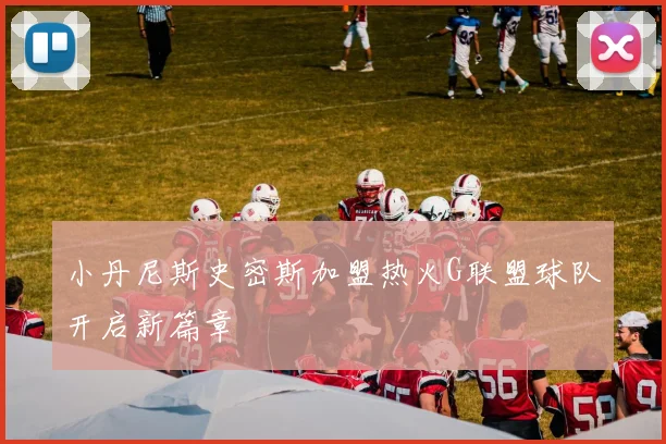 小丹尼斯史密斯加盟热火G联盟球队开启新篇章