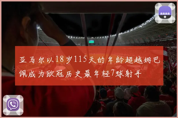 亚马尔以18岁115天的年龄超越姆巴佩成为欧冠历史最年轻7球射手