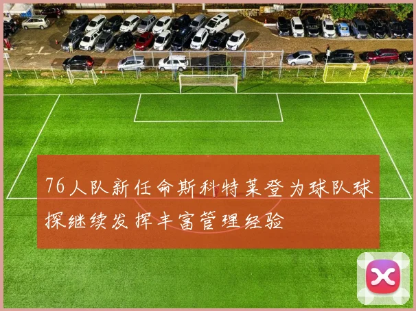 76人队新任命斯科特莱登为球队球探继续发挥丰富管理经验