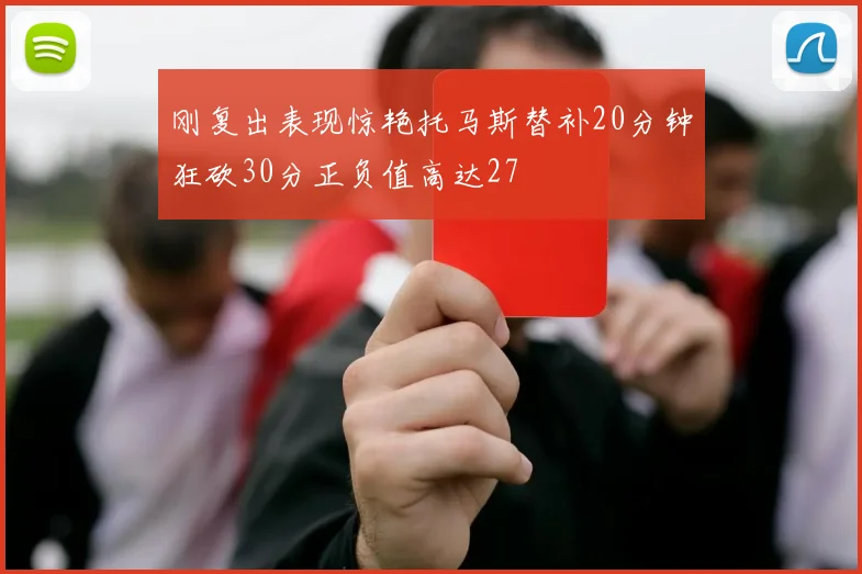 刚复出表现惊艳托马斯替补20分钟狂砍30分正负值高达27