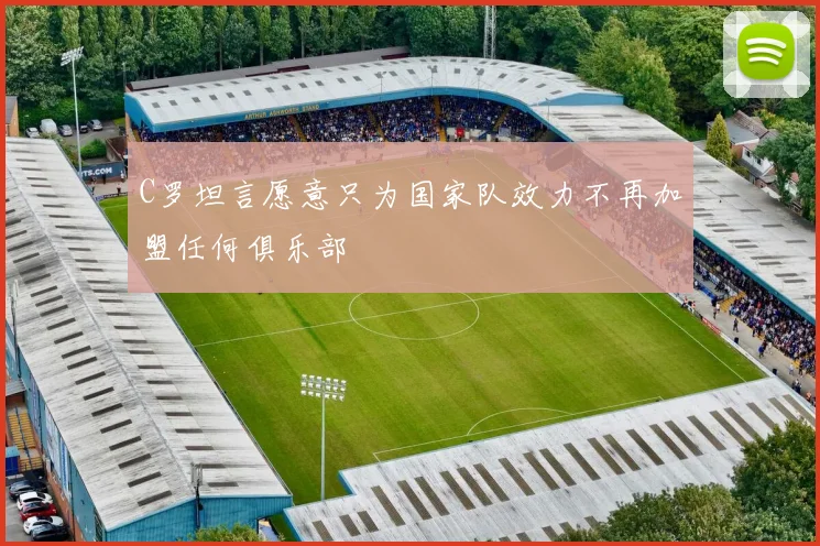 C罗坦言愿意只为国家队效力不再加盟任何俱乐部