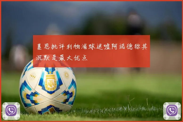 基恩批评利物浦球迷嘘阿诺德称其沉默是最大优点