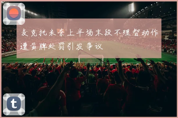 麦克托米奈上半场末段不理智动作遭黄牌处罚引发争议