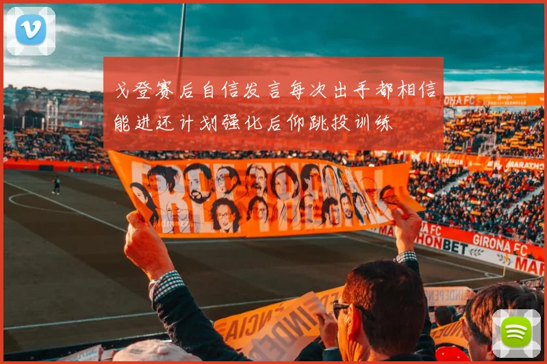 戈登赛后自信发言每次出手都相信能进还计划强化后仰跳投训练