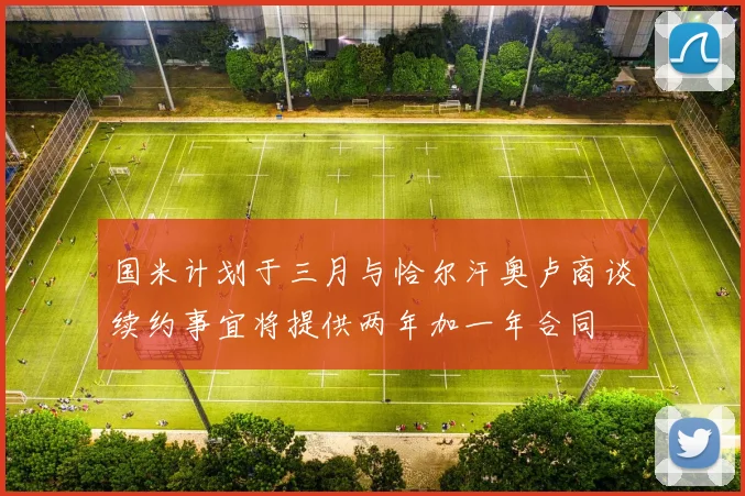 国米计划于三月与恰尔汗奥卢商谈续约事宜将提供两年加一年合同