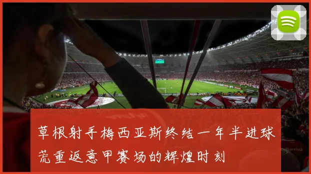 草根射手梅西亚斯终结一年半进球荒重返意甲赛场的辉煌时刻